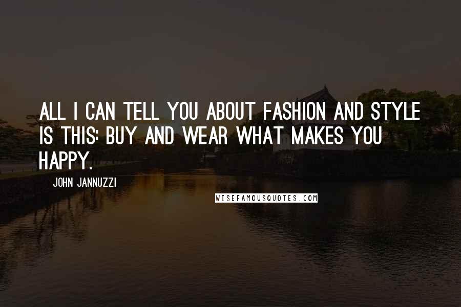 John Jannuzzi Quotes: All I can tell you about fashion and style is this: buy and wear what makes you happy.