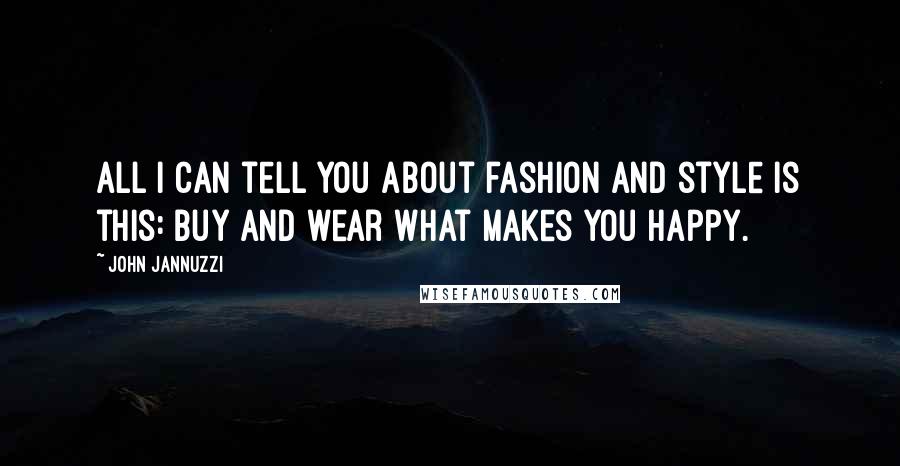 John Jannuzzi Quotes: All I can tell you about fashion and style is this: buy and wear what makes you happy.