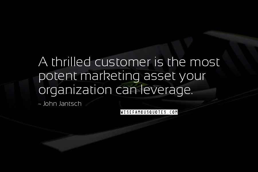 John Jantsch Quotes: A thrilled customer is the most potent marketing asset your organization can leverage.