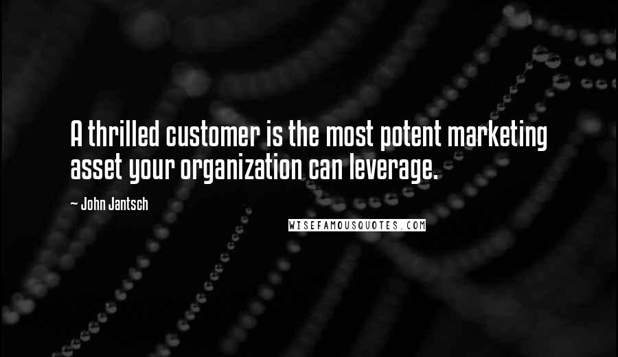 John Jantsch Quotes: A thrilled customer is the most potent marketing asset your organization can leverage.