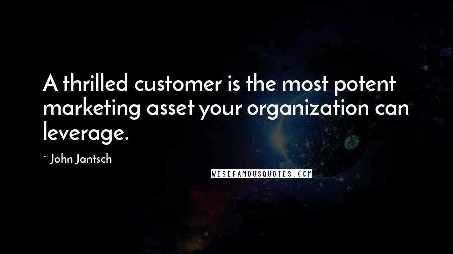 John Jantsch Quotes: A thrilled customer is the most potent marketing asset your organization can leverage.