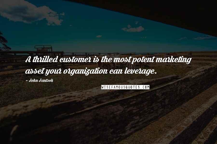 John Jantsch Quotes: A thrilled customer is the most potent marketing asset your organization can leverage.