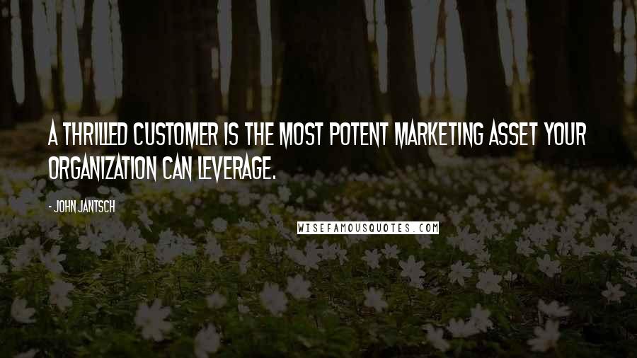 John Jantsch Quotes: A thrilled customer is the most potent marketing asset your organization can leverage.