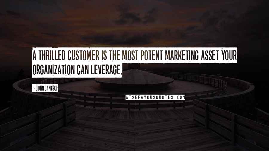 John Jantsch Quotes: A thrilled customer is the most potent marketing asset your organization can leverage.