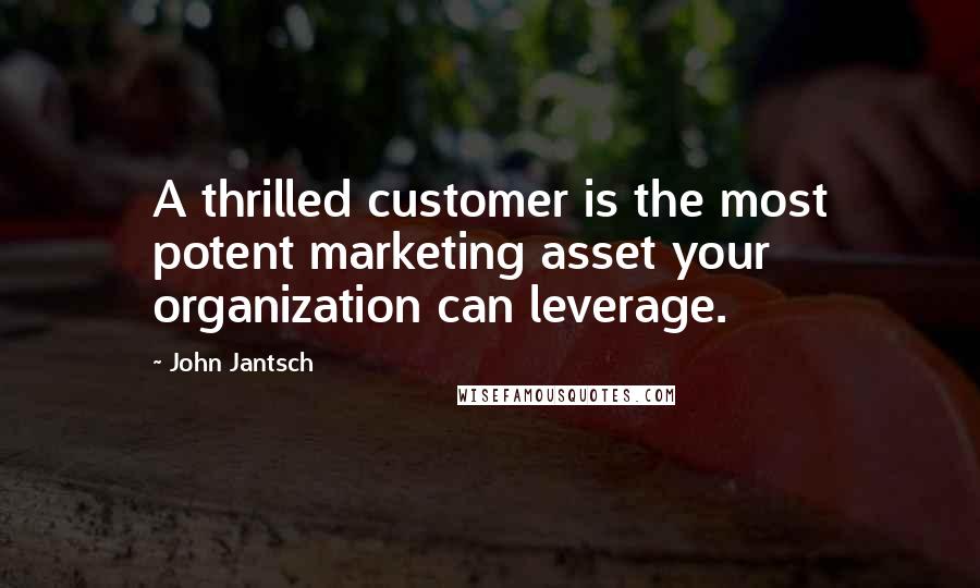 John Jantsch Quotes: A thrilled customer is the most potent marketing asset your organization can leverage.