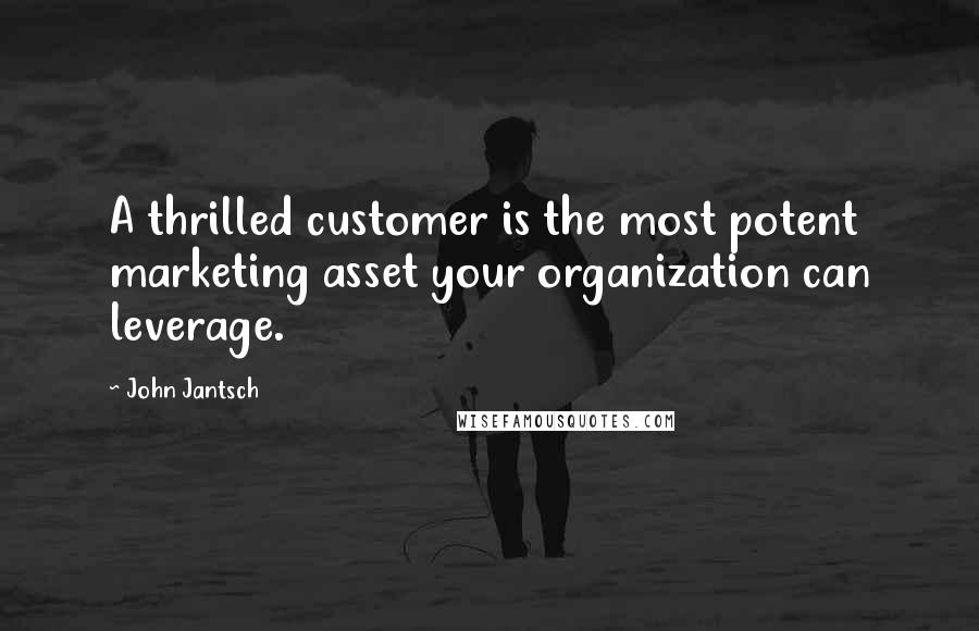 John Jantsch Quotes: A thrilled customer is the most potent marketing asset your organization can leverage.