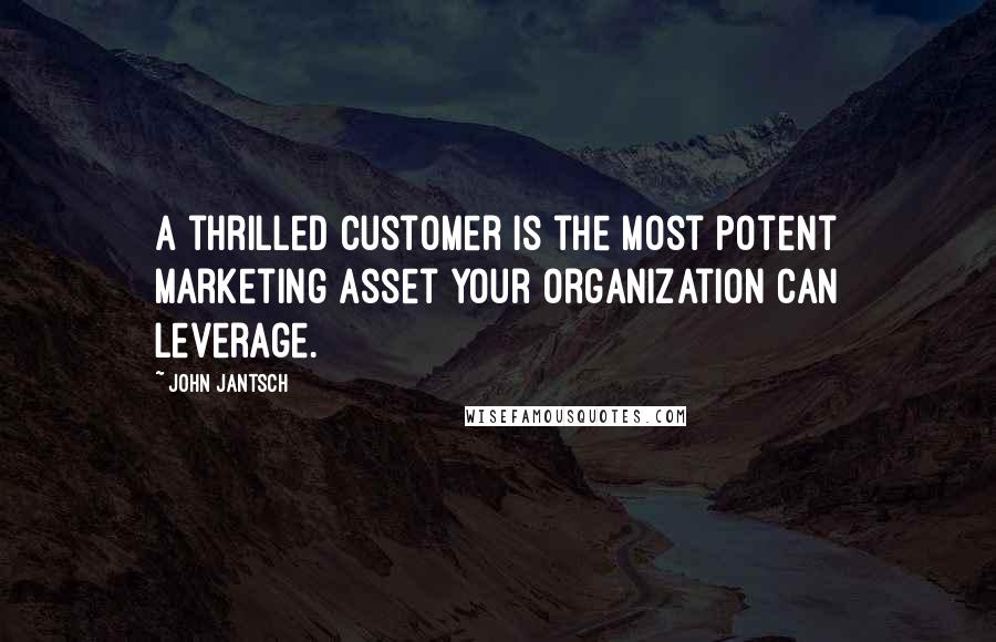 John Jantsch Quotes: A thrilled customer is the most potent marketing asset your organization can leverage.