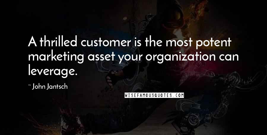 John Jantsch Quotes: A thrilled customer is the most potent marketing asset your organization can leverage.