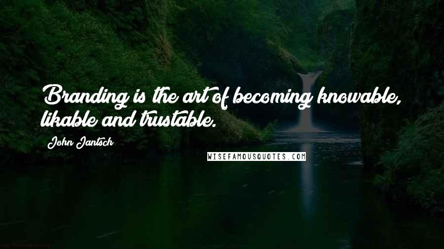 John Jantsch Quotes: Branding is the art of becoming knowable, likable and trustable.