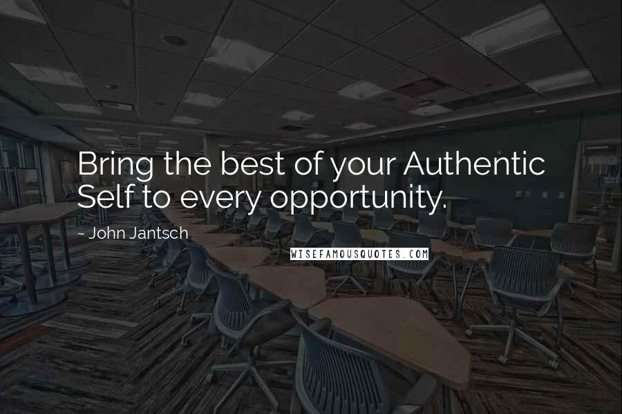 John Jantsch Quotes: Bring the best of your Authentic Self to every opportunity.