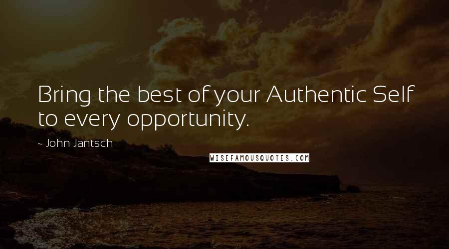 John Jantsch Quotes: Bring the best of your Authentic Self to every opportunity.