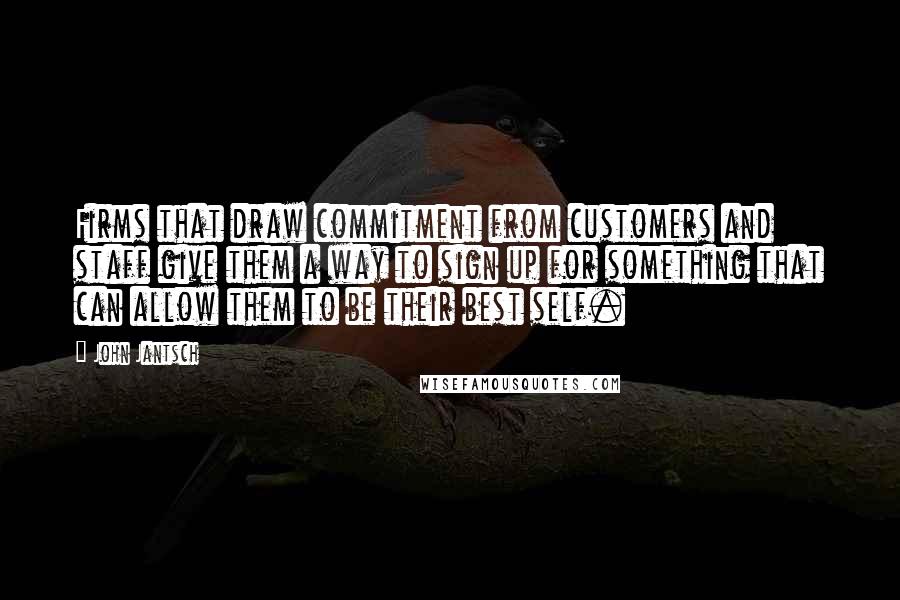 John Jantsch Quotes: Firms that draw commitment from customers and staff give them a way to sign up for something that can allow them to be their best self.