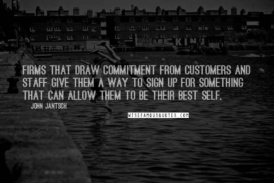 John Jantsch Quotes: Firms that draw commitment from customers and staff give them a way to sign up for something that can allow them to be their best self.