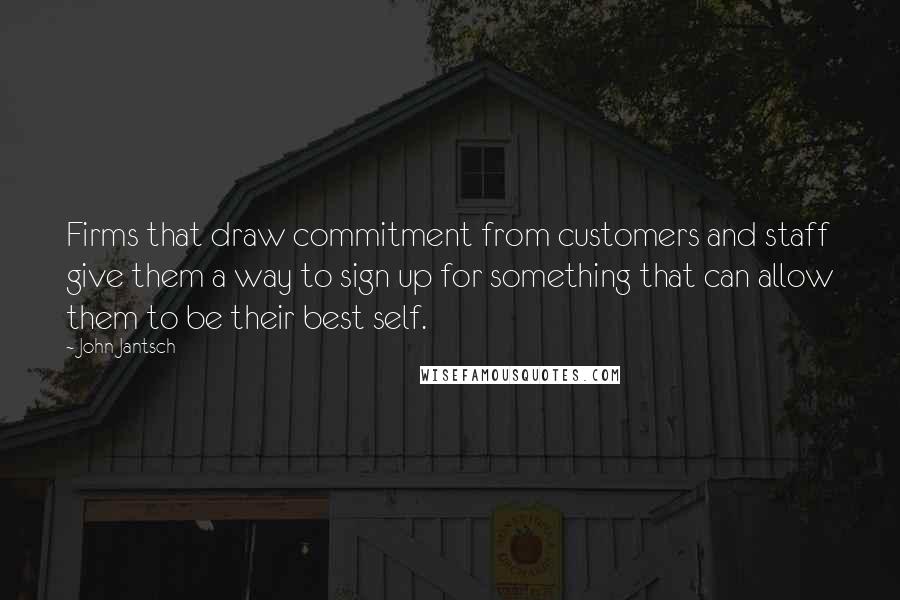 John Jantsch Quotes: Firms that draw commitment from customers and staff give them a way to sign up for something that can allow them to be their best self.