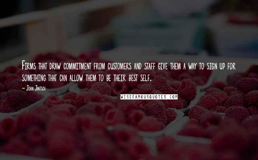 John Jantsch Quotes: Firms that draw commitment from customers and staff give them a way to sign up for something that can allow them to be their best self.