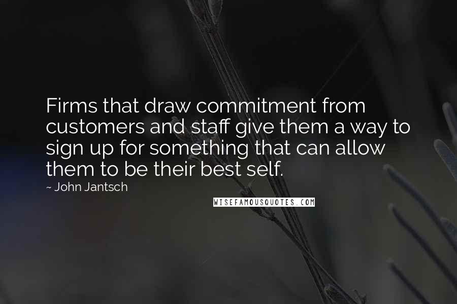 John Jantsch Quotes: Firms that draw commitment from customers and staff give them a way to sign up for something that can allow them to be their best self.