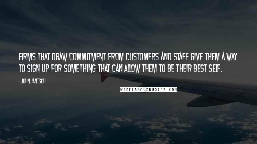 John Jantsch Quotes: Firms that draw commitment from customers and staff give them a way to sign up for something that can allow them to be their best self.