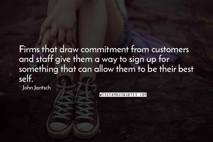 John Jantsch Quotes: Firms that draw commitment from customers and staff give them a way to sign up for something that can allow them to be their best self.