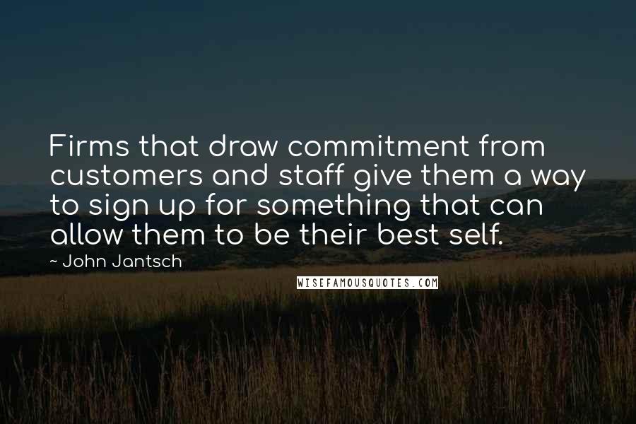 John Jantsch Quotes: Firms that draw commitment from customers and staff give them a way to sign up for something that can allow them to be their best self.