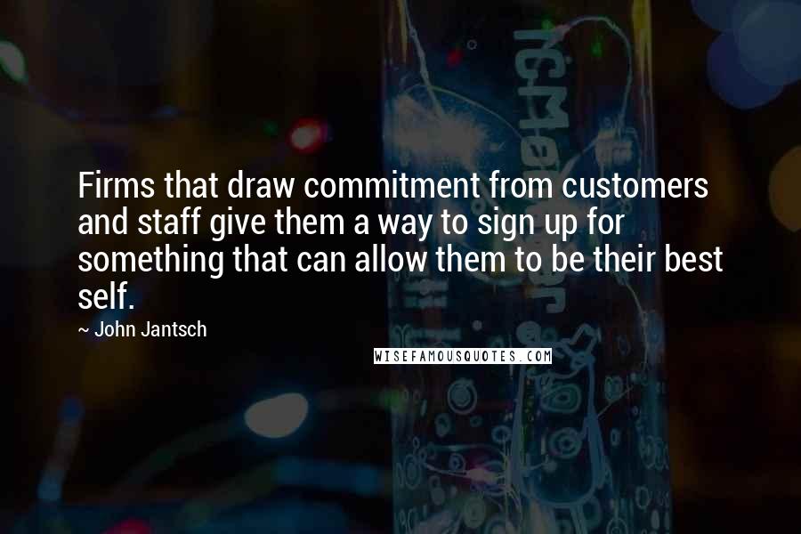 John Jantsch Quotes: Firms that draw commitment from customers and staff give them a way to sign up for something that can allow them to be their best self.