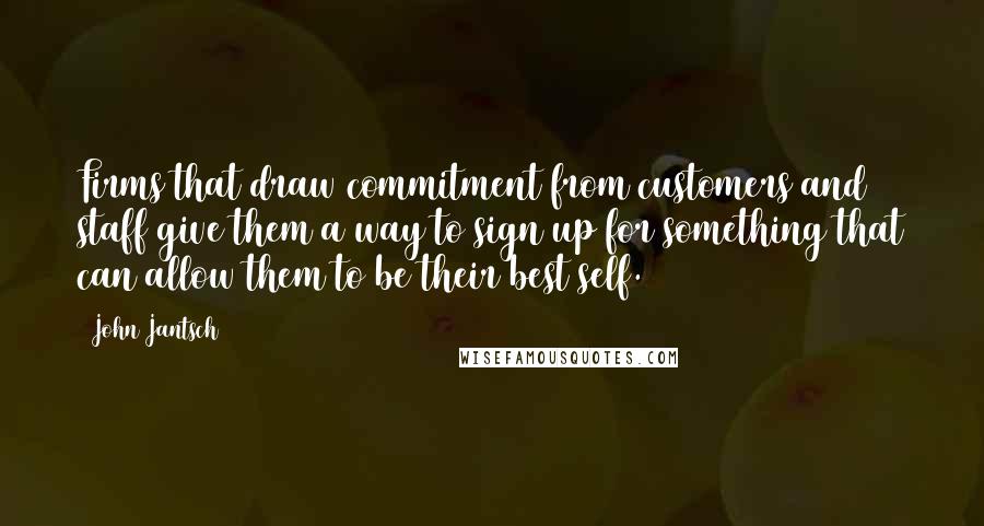 John Jantsch Quotes: Firms that draw commitment from customers and staff give them a way to sign up for something that can allow them to be their best self.