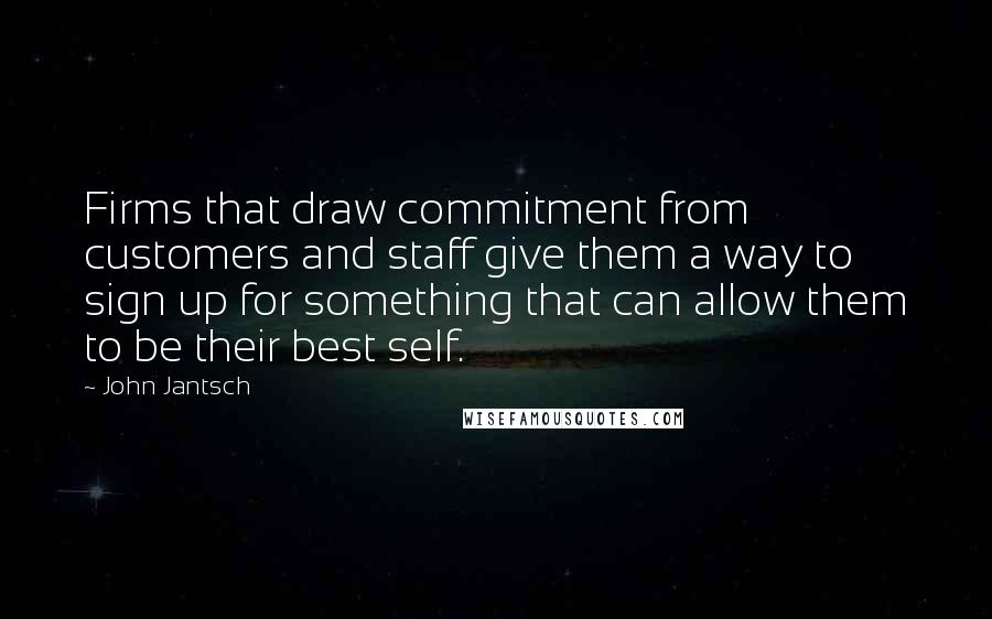 John Jantsch Quotes: Firms that draw commitment from customers and staff give them a way to sign up for something that can allow them to be their best self.