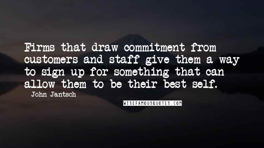 John Jantsch Quotes: Firms that draw commitment from customers and staff give them a way to sign up for something that can allow them to be their best self.