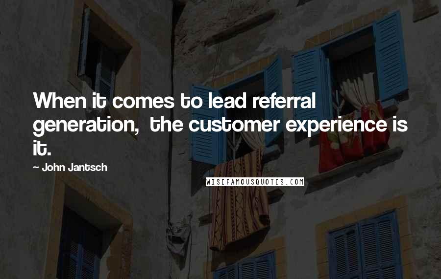 John Jantsch Quotes: When it comes to lead referral generation,  the customer experience is it.