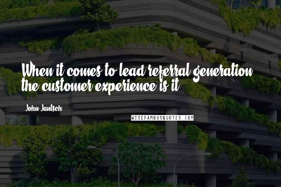 John Jantsch Quotes: When it comes to lead referral generation,  the customer experience is it.