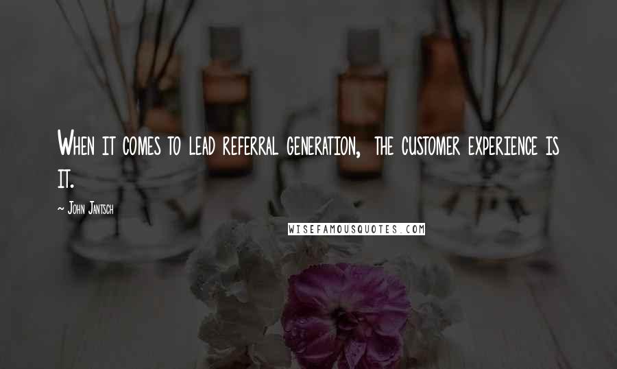 John Jantsch Quotes: When it comes to lead referral generation,  the customer experience is it.