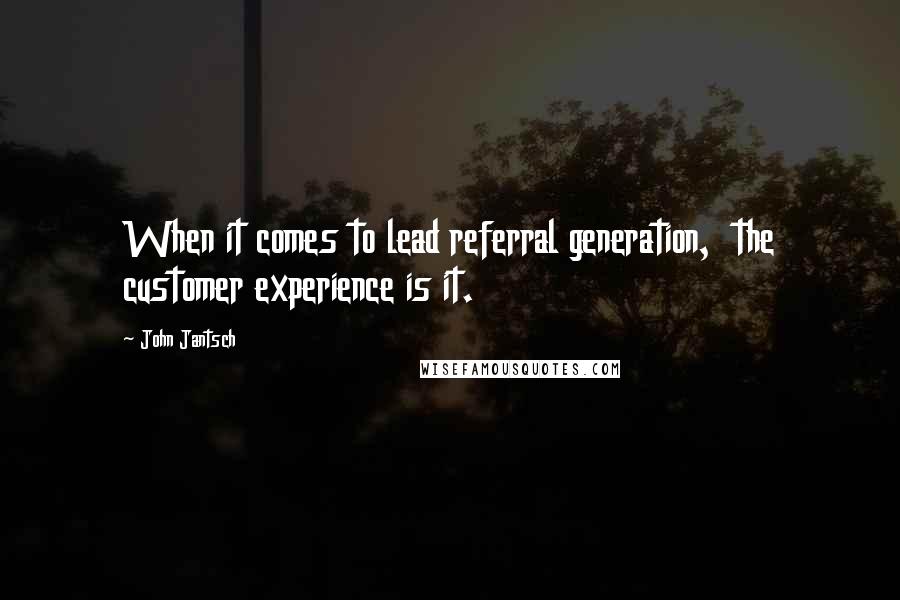 John Jantsch Quotes: When it comes to lead referral generation,  the customer experience is it.