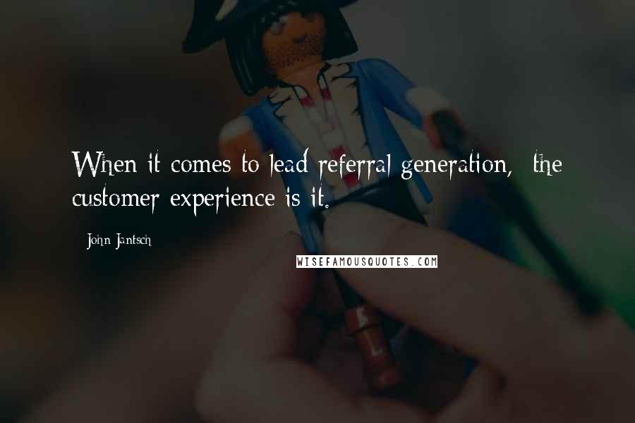 John Jantsch Quotes: When it comes to lead referral generation,  the customer experience is it.