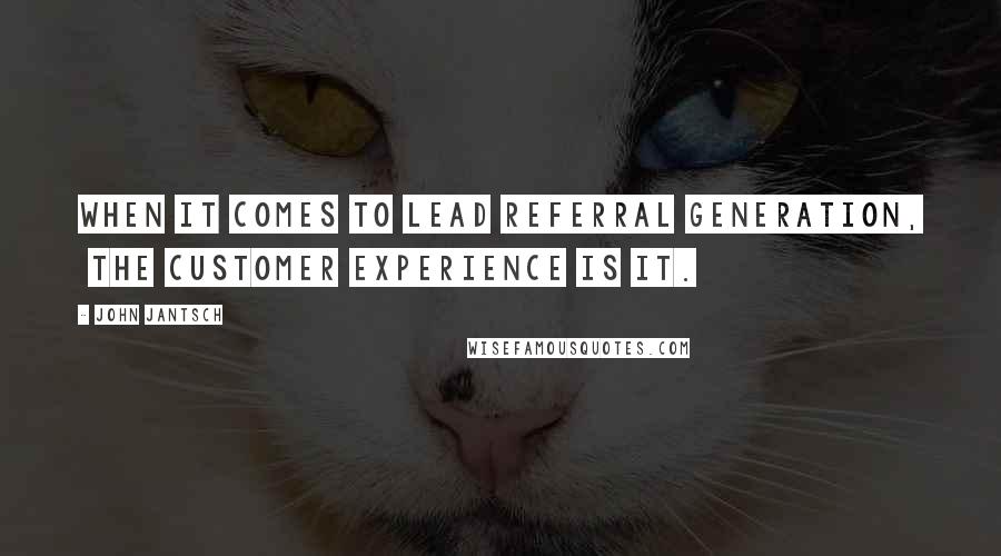 John Jantsch Quotes: When it comes to lead referral generation,  the customer experience is it.