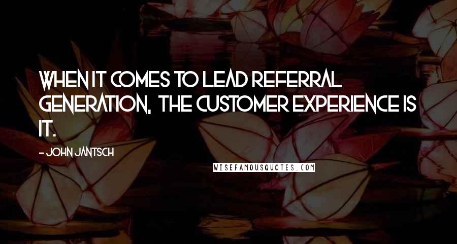 John Jantsch Quotes: When it comes to lead referral generation,  the customer experience is it.