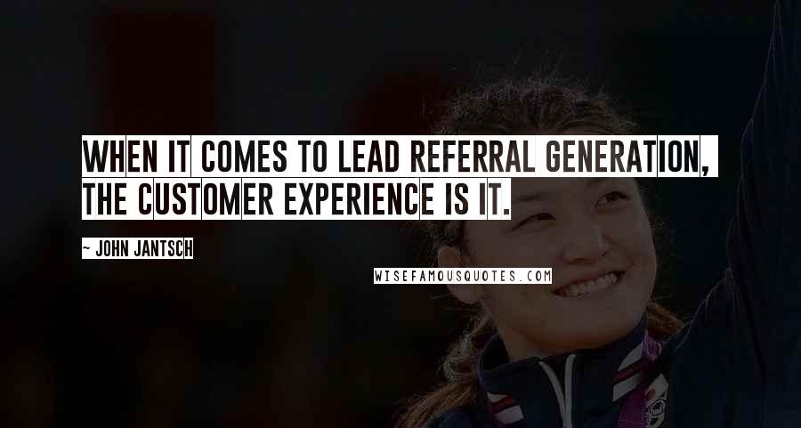 John Jantsch Quotes: When it comes to lead referral generation,  the customer experience is it.