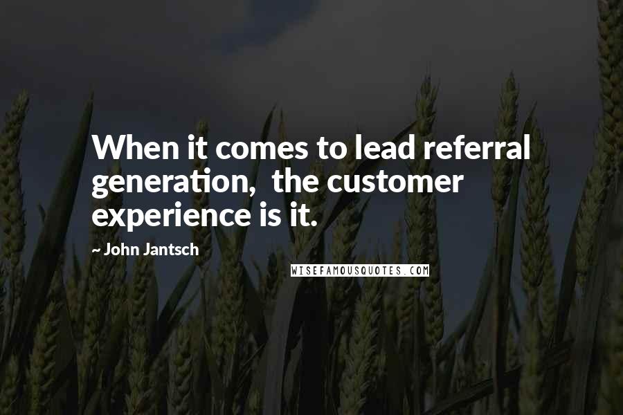 John Jantsch Quotes: When it comes to lead referral generation,  the customer experience is it.