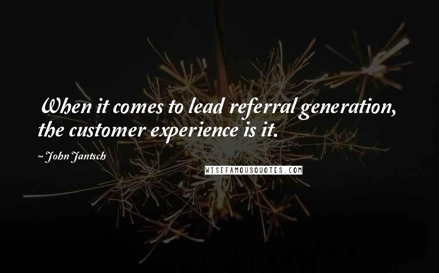 John Jantsch Quotes: When it comes to lead referral generation,  the customer experience is it.