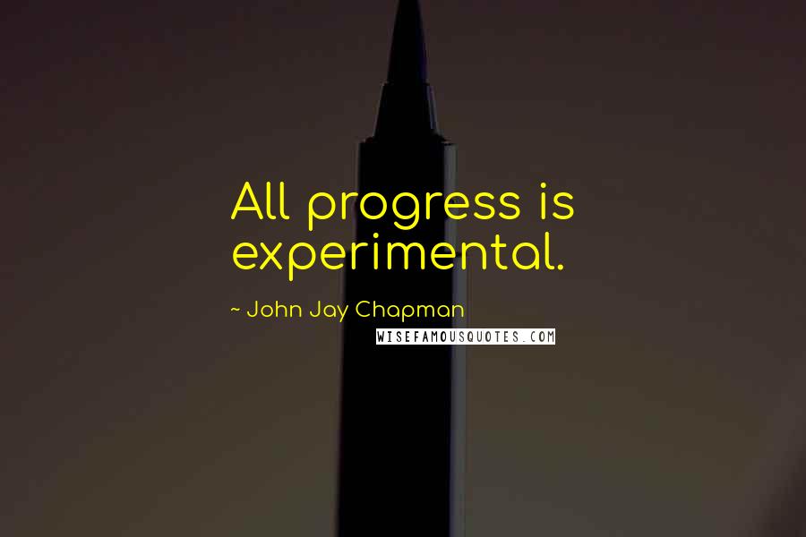 John Jay Chapman Quotes: All progress is experimental.