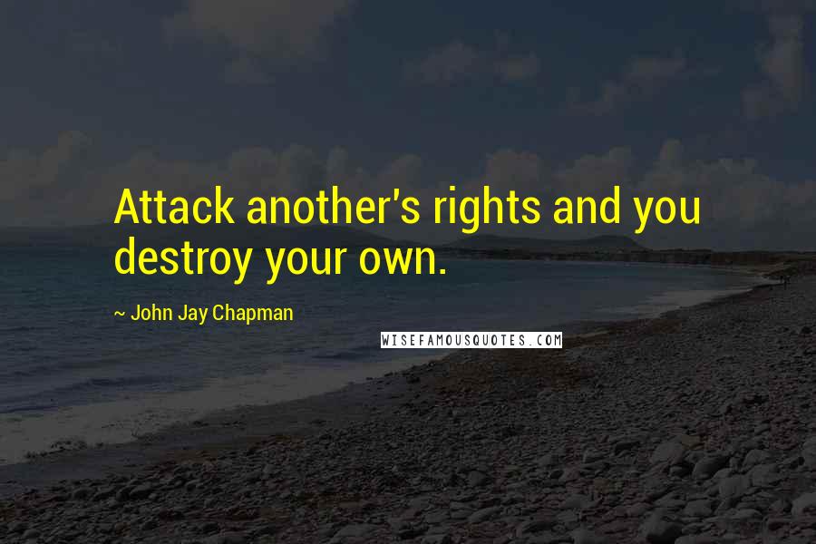 John Jay Chapman Quotes: Attack another's rights and you destroy your own.