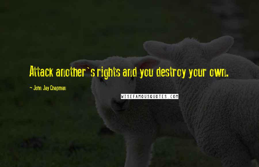 John Jay Chapman Quotes: Attack another's rights and you destroy your own.