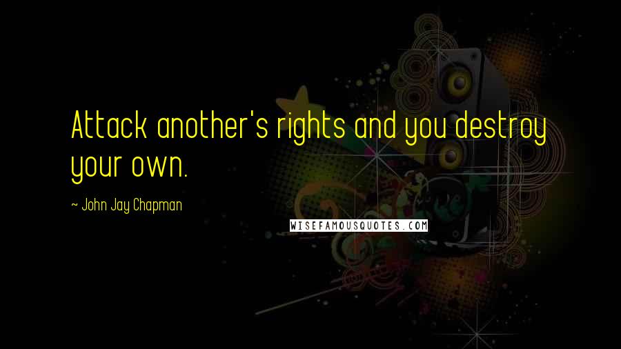 John Jay Chapman Quotes: Attack another's rights and you destroy your own.
