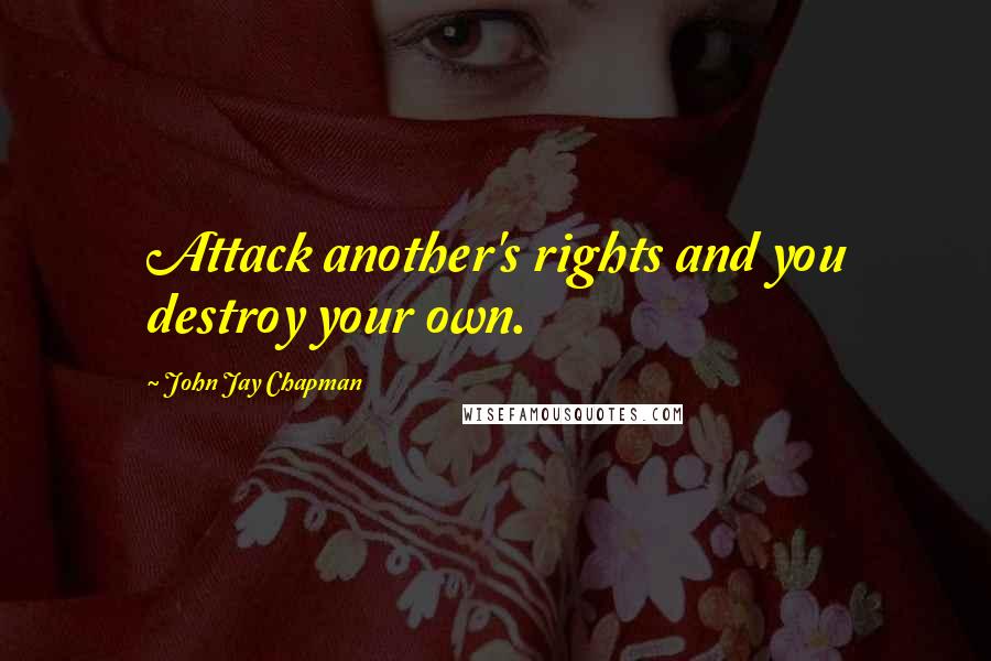 John Jay Chapman Quotes: Attack another's rights and you destroy your own.