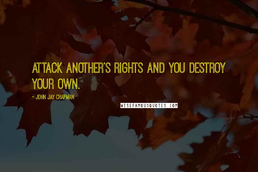 John Jay Chapman Quotes: Attack another's rights and you destroy your own.