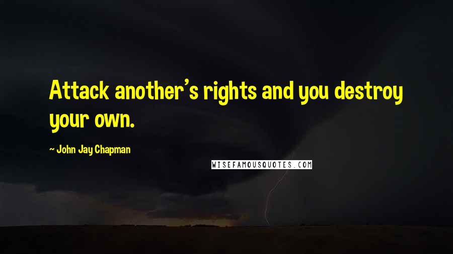 John Jay Chapman Quotes: Attack another's rights and you destroy your own.