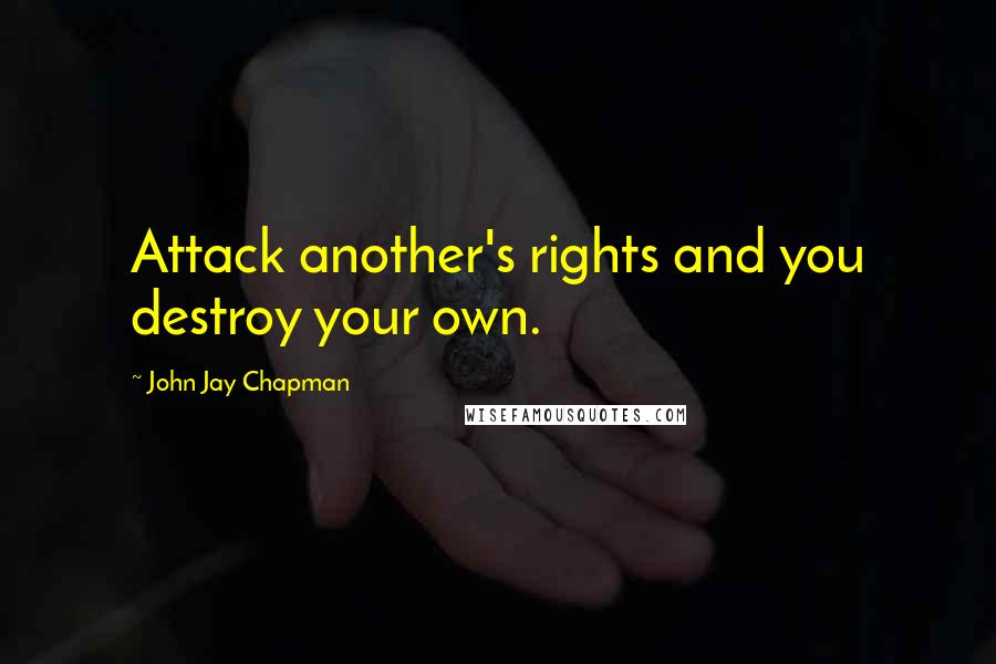 John Jay Chapman Quotes: Attack another's rights and you destroy your own.