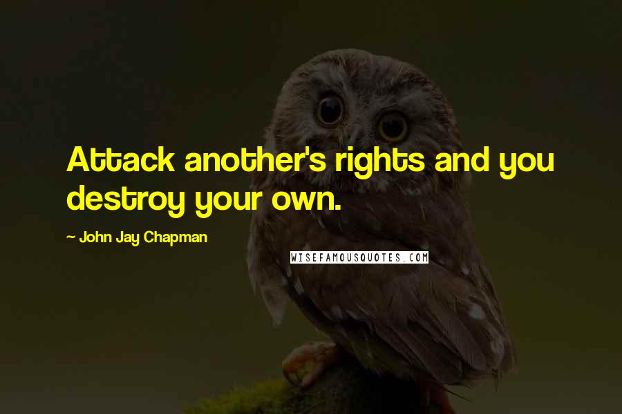 John Jay Chapman Quotes: Attack another's rights and you destroy your own.
