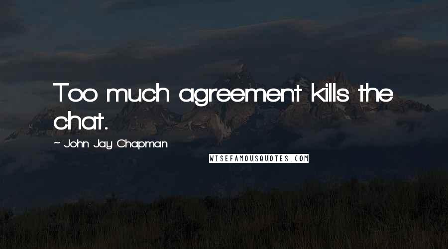 John Jay Chapman Quotes: Too much agreement kills the chat.