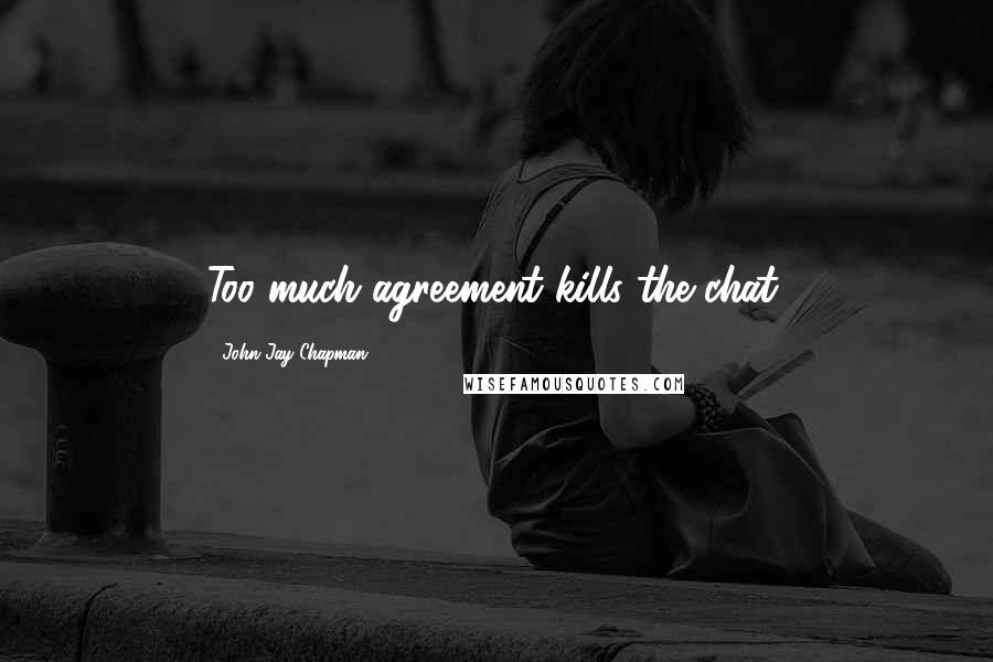 John Jay Chapman Quotes: Too much agreement kills the chat.