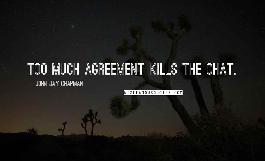 John Jay Chapman Quotes: Too much agreement kills the chat.