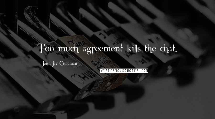 John Jay Chapman Quotes: Too much agreement kills the chat.